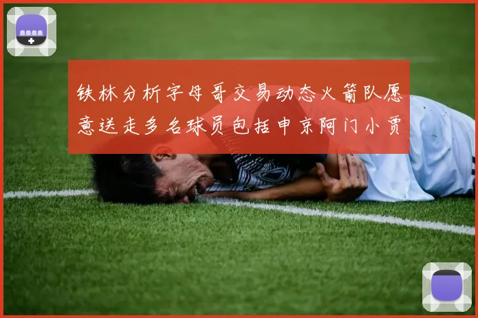 铁林分析字母哥交易动态火箭队愿意送走多名球员包括申京阿门小贾