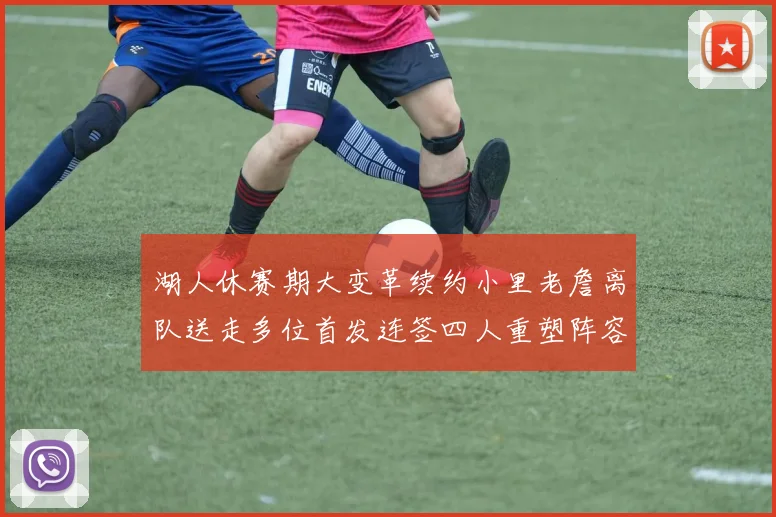 湖人休赛期大变革续约小里老詹离队送走多位首发连签四人重塑阵容