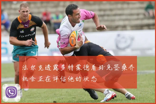 法尔克透露多特蒙德看好免签桑乔机会正在评估他的状态