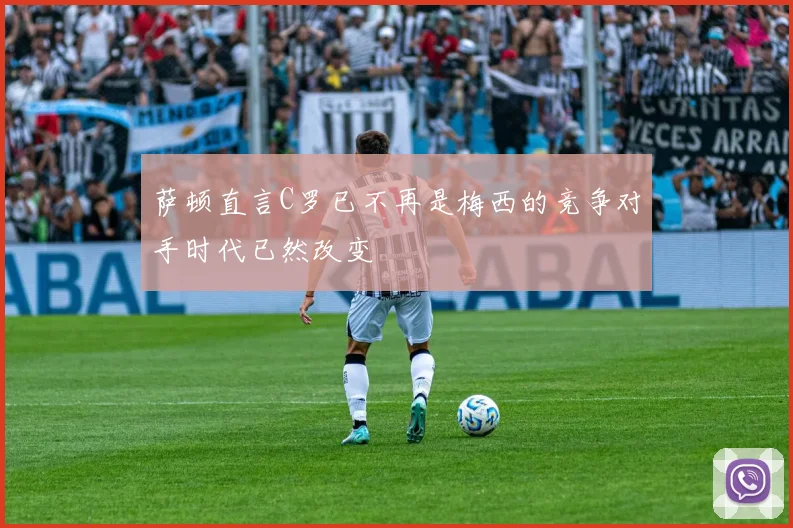 萨顿直言C罗已不再是梅西的竞争对手时代已然改变