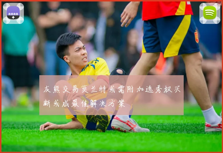灰熊交易莫兰特或需附加选秀权买断或成最佳解决方案