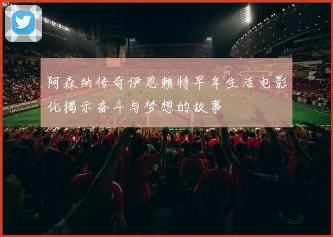 阿森纳传奇伊恩赖特早年生活电影化揭示奋斗与梦想的故事