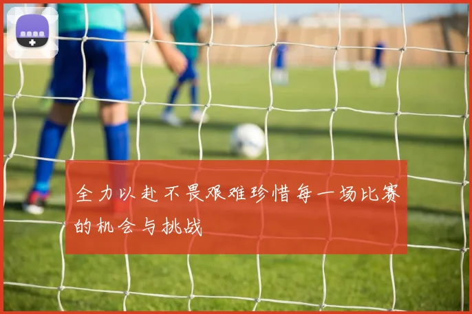 全力以赴不畏艰难珍惜每一场比赛的机会与挑战