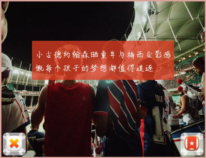 小古德约翰森晒童年与梅西合影感慨每个孩子的梦想都值得追逐
