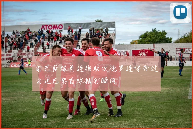 前巴萨球员连线助攻德罗连停带过打进巴黎首球精彩瞬间